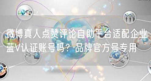 微博真人点赞评论自助平台适配企业蓝V认证