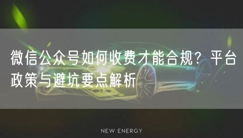 微信公众号如何收费才能合规？平台政策与避