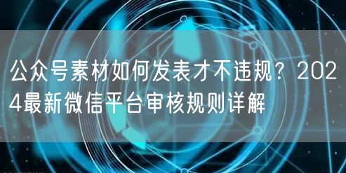 公众号素材如何发表才不违规？2024最新