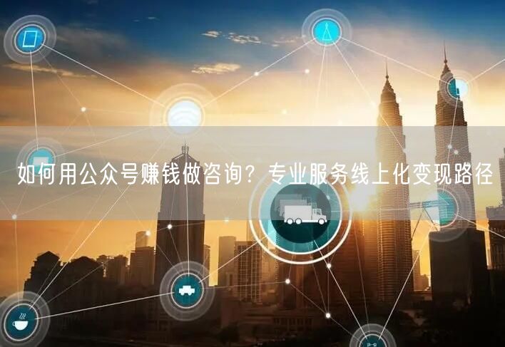 如何用公众号赚钱做咨询？专业服务线上化变