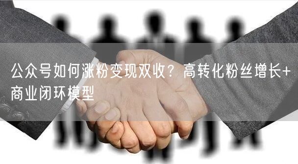 公众号如何涨粉变现双收？高转化粉丝增长+